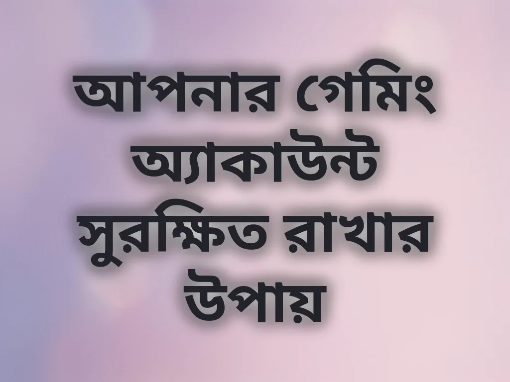 আপনার গেমিং অ্যাকাউন্ট সুরক্ষিত রাখার উপায়