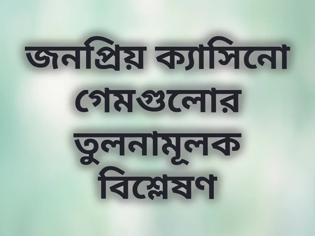 জনপ্রিয় ক্যাসিনো গেমগুলোর তুলনামূলক বিশ্লেষণ