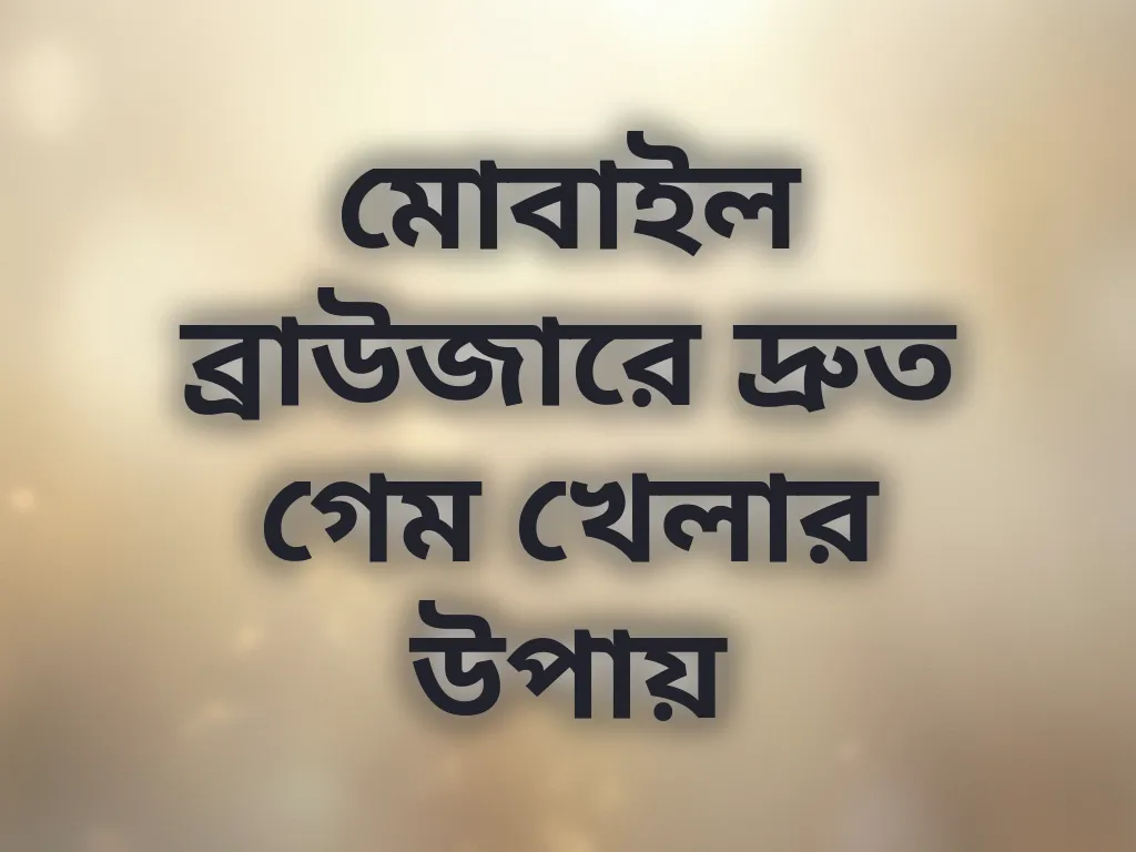 মোবাইল ব্রাউজারে দ্রুত গেম খেলার উপায়