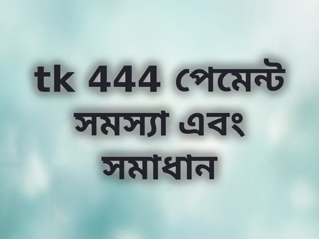 tk 444 পেমেন্ট সমস্যা এবং সমাধান