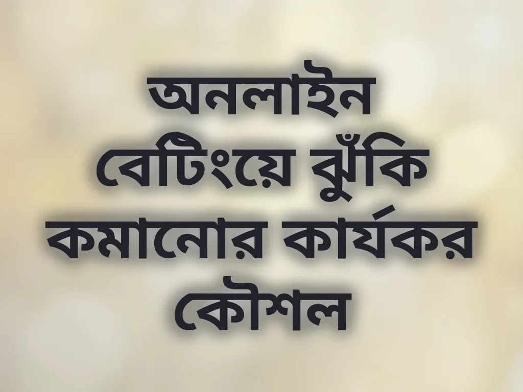 অনলাইন বেটিংয়ে ঝুঁকি কমানোর কার্যকর কৌশল